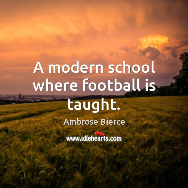 A modern school where football is taught. Ambrose Bierce Picture Quote