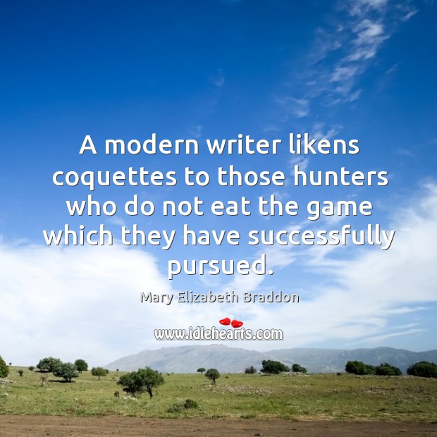 A modern writer likens coquettes to those hunters who do not eat Mary Elizabeth Braddon Picture Quote