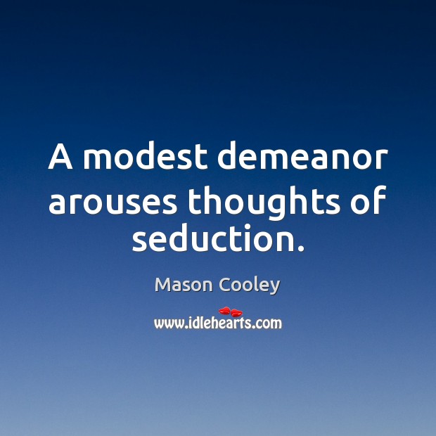 A modest demeanor arouses thoughts of seduction. Mason Cooley Picture Quote