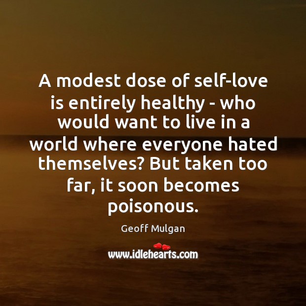 A modest dose of self-love is entirely healthy – who would want Geoff Mulgan Picture Quote
