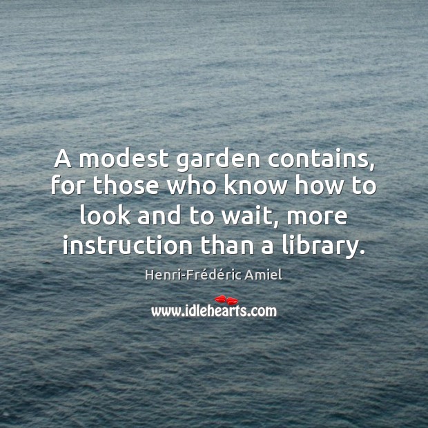 A modest garden contains, for those who know how to look and Henri-Frédéric Amiel Picture Quote