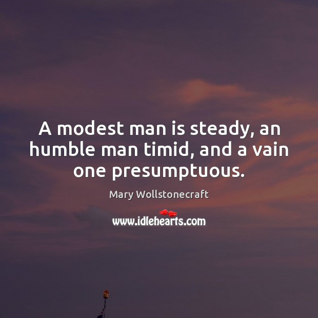 A modest man is steady, an humble man timid, and a vain one presumptuous. Image