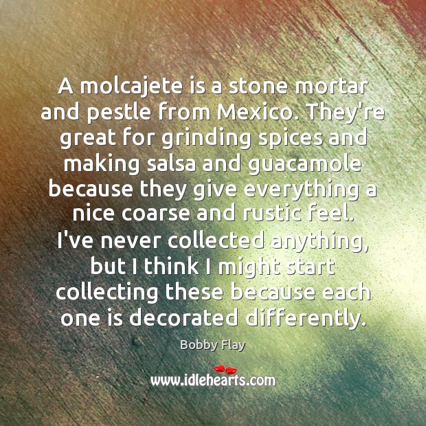 A molcajete is a stone mortar and pestle from Mexico. They’re great Bobby Flay Picture Quote
