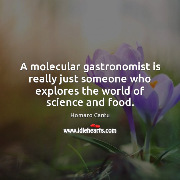 A molecular gastronomist is really just someone who explores the world of Image