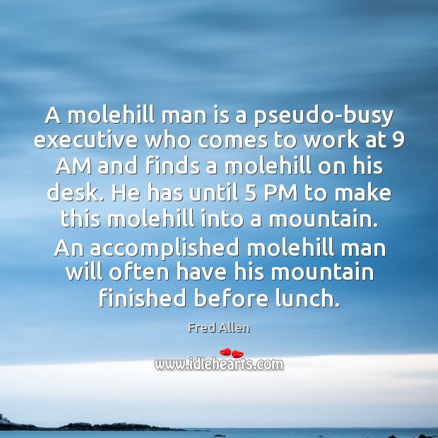 A molehill man is a pseudo-busy executive who comes to work at 9 Image