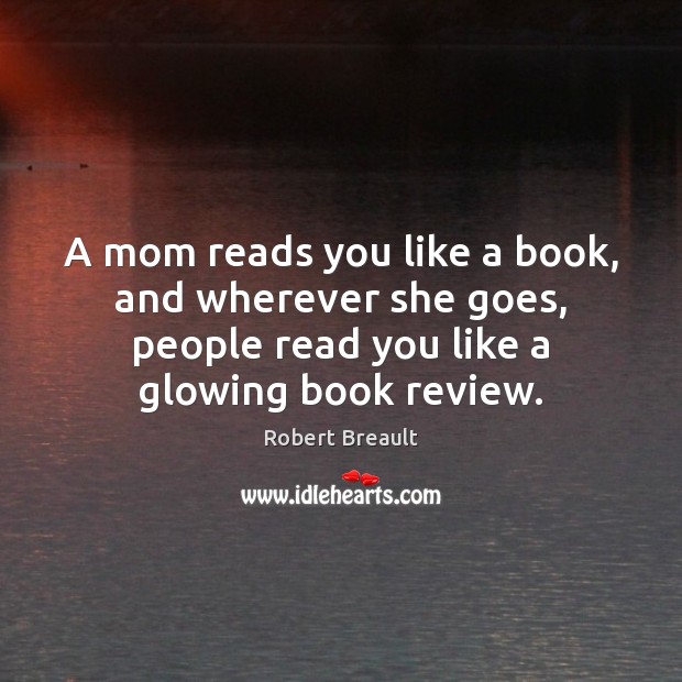 A mom reads you like a book, and wherever she goes, people Robert Breault Picture Quote