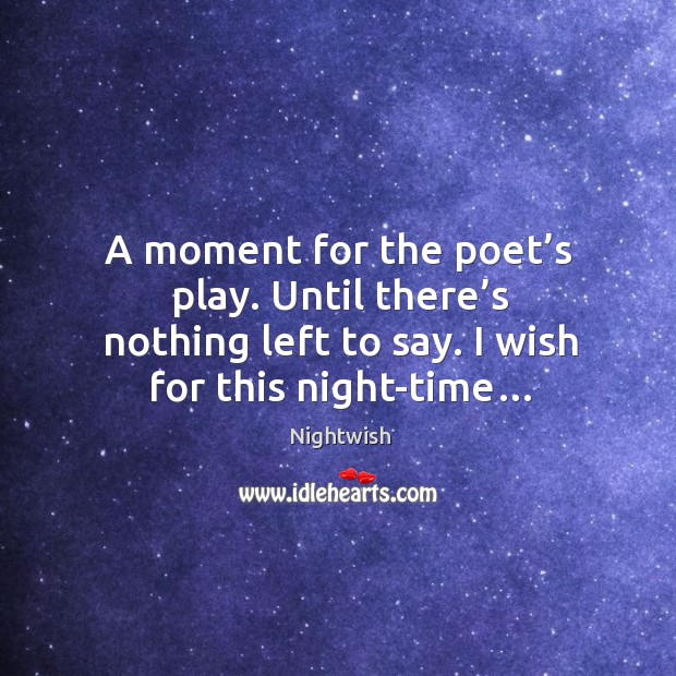 A moment for the poet’s play. Until there’s nothing left to say. I wish for this night-time… Nightwish Picture Quote