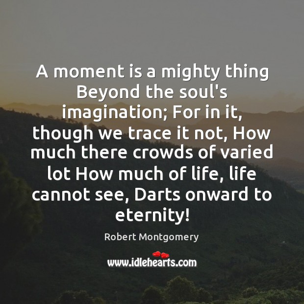 A moment is a mighty thing Beyond the soul’s imagination; For in Robert Montgomery Picture Quote