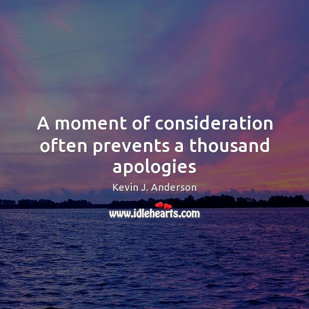 A moment of consideration often prevents a thousand apologies Kevin J. Anderson Picture Quote