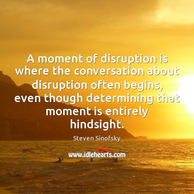 A moment of disruption is where the conversation about disruption often begins, Steven Sinofsky Picture Quote