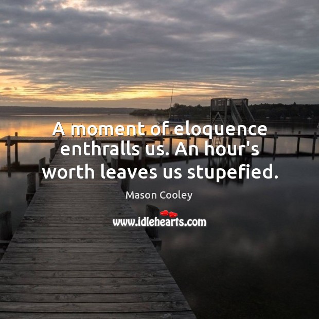 A moment of eloquence enthralls us. An hour’s worth leaves us stupefied. Mason Cooley Picture Quote