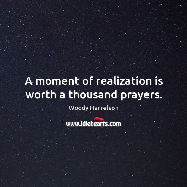 A moment of realization is worth a thousand prayers. Woody Harrelson Picture Quote