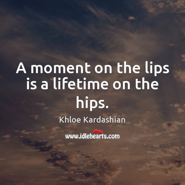 A moment on the lips is a lifetime on the hips. Image