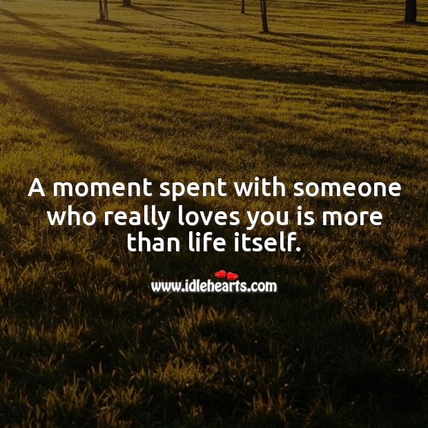 A moment spent with someone who really loves you is more than life itself. Life Messages Image