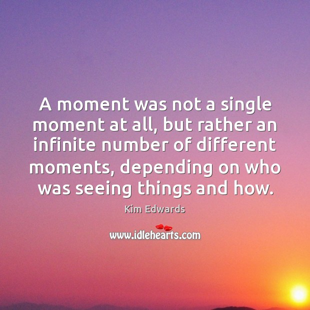 A moment was not a single moment at all, but rather an Kim Edwards Picture Quote