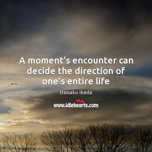 A moment’s encounter can decide the direction of one’s entire life Daisaku Ikeda Picture Quote
