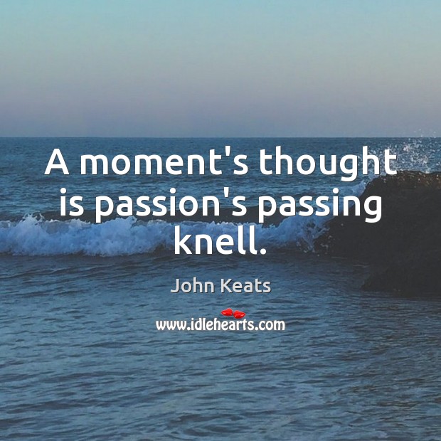 A moment’s thought is passion’s passing knell. John Keats Picture Quote