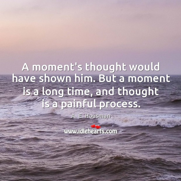 A moment’s thought would have shown him. But a moment is a A. E. Housman Picture Quote