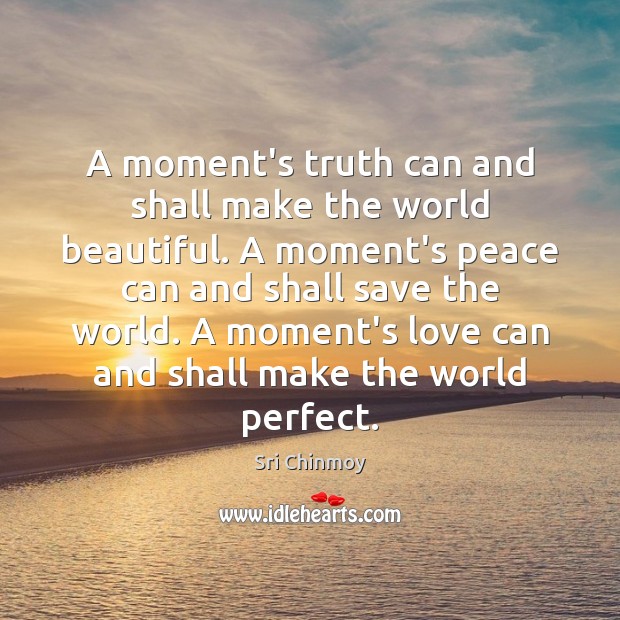 A moment’s truth can and shall make the world beautiful. A moment’s Sri Chinmoy Picture Quote