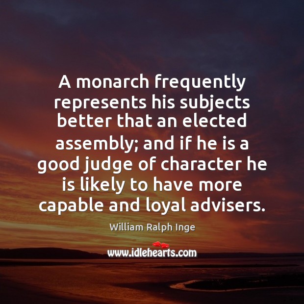 A monarch frequently represents his subjects better that an elected assembly; and William Ralph Inge Picture Quote