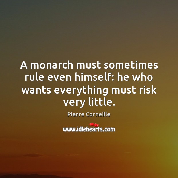 A monarch must sometimes rule even himself: he who wants everything must risk very little. Image