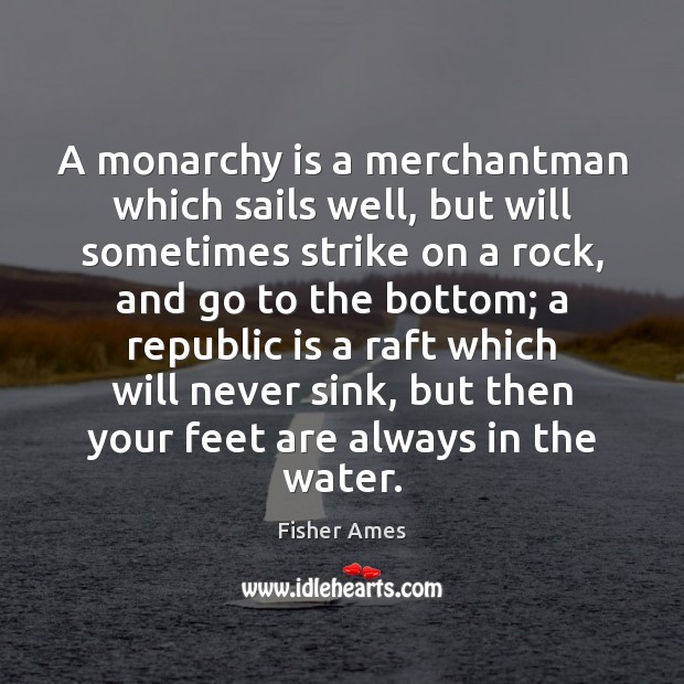 A monarchy is a merchantman which sails well, but will sometimes strike Fisher Ames Picture Quote