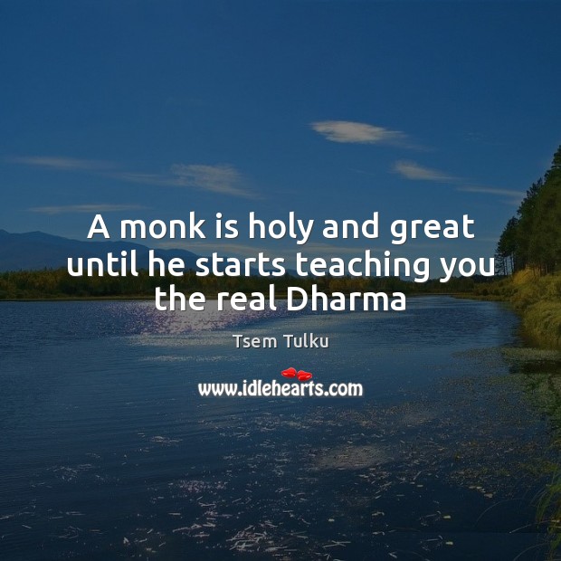 A monk is holy and great until he starts teaching you the real Dharma Tsem Tulku Picture Quote