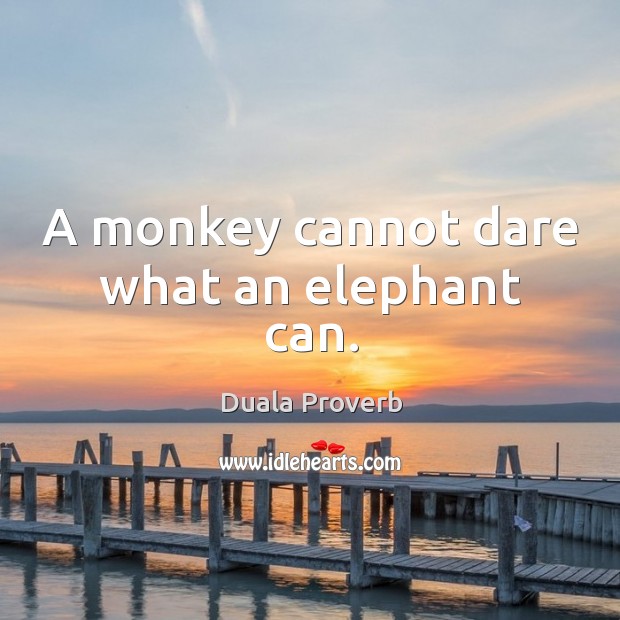 A monkey cannot dare what an elephant can. Duala Proverbs Image