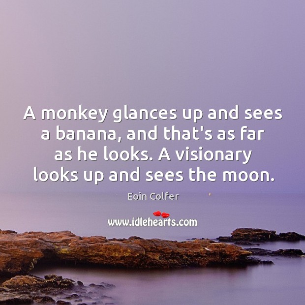 A monkey glances up and sees a banana, and that’s as far Eoin Colfer Picture Quote