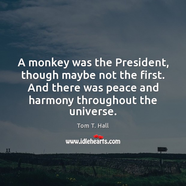 A monkey was the President, though maybe not the first. And there Tom T. Hall Picture Quote