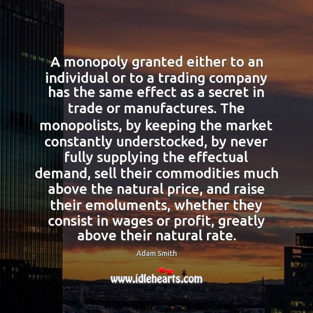 A monopoly granted either to an individual or to a trading company Adam Smith Picture Quote
