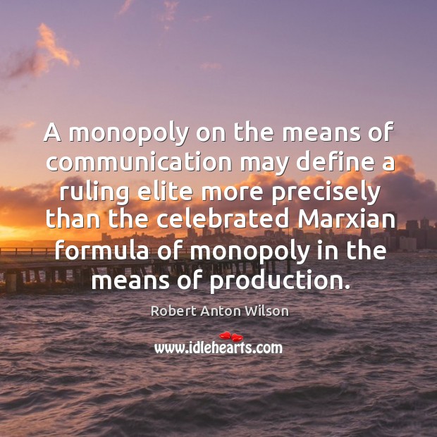 A monopoly on the means of communication may define a ruling Robert Anton Wilson Picture Quote