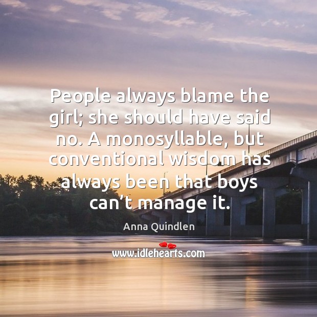 A monosyllable, but conventional wisdom has always been that boys can’t manage it. Anna Quindlen Picture Quote