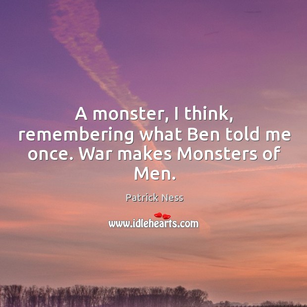 A monster, I think, remembering what Ben told me once. War makes Monsters of Men. Patrick Ness Picture Quote