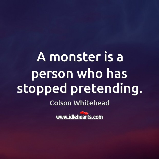 A monster is a person who has stopped pretending. Colson Whitehead Picture Quote