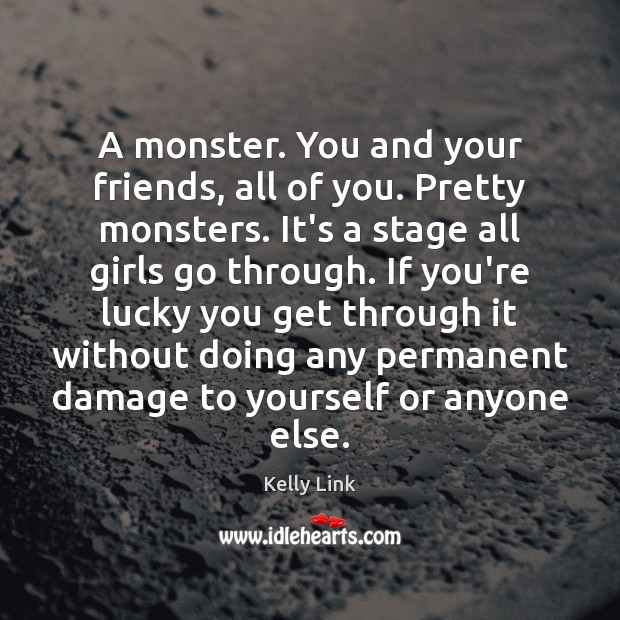 A monster. You and your friends, all of you. Pretty monsters. It’s Kelly Link Picture Quote
