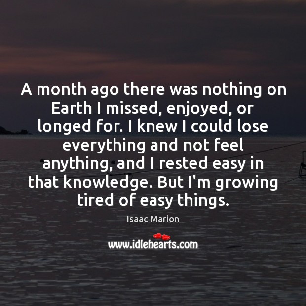 A month ago there was nothing on Earth I missed, enjoyed, or Isaac Marion Picture Quote