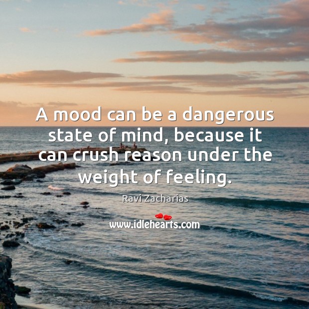 A mood can be a dangerous state of mind, because it can Ravi Zacharias Picture Quote