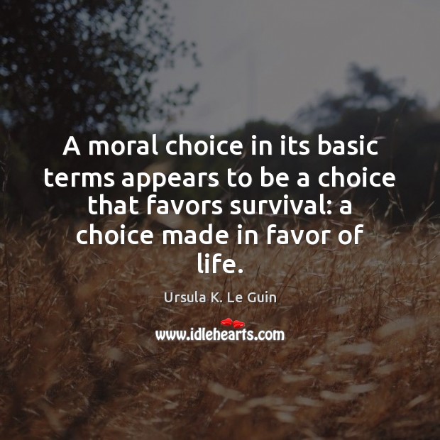 A moral choice in its basic terms appears to be a choice Ursula K. Le Guin Picture Quote