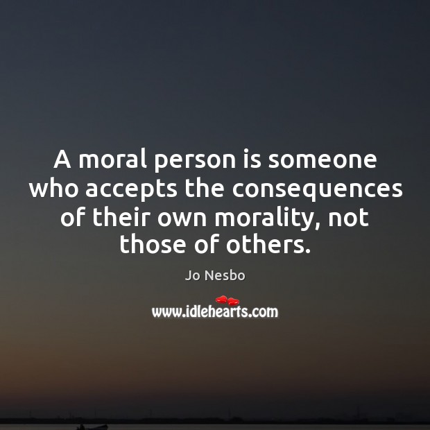 A moral person is someone who accepts the consequences of their own Jo Nesbo Picture Quote