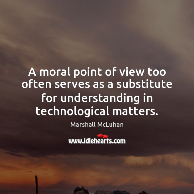 A moral point of view too often serves as a substitute for Marshall McLuhan Picture Quote