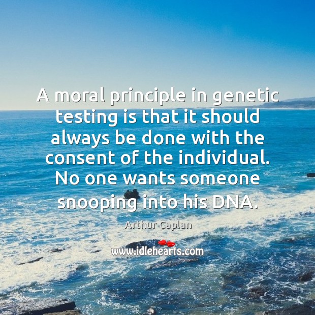 A moral principle in genetic testing is that it should always be Arthur Caplan Picture Quote