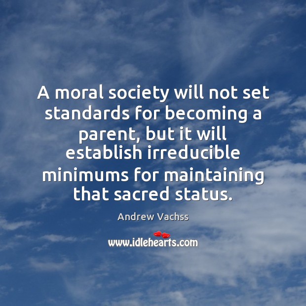 A moral society will not set standards for becoming a parent, but Andrew Vachss Picture Quote
