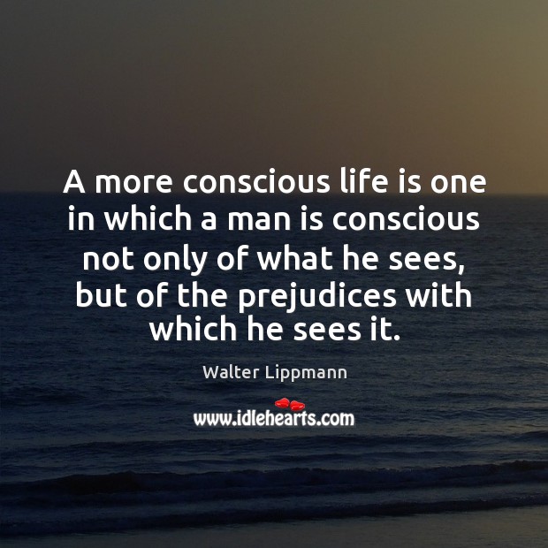 A more conscious life is one in which a man is conscious Walter Lippmann Picture Quote