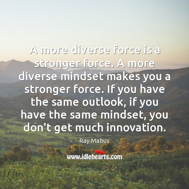 A more diverse force is a stronger force. A more diverse mindset Ray Mabus Picture Quote