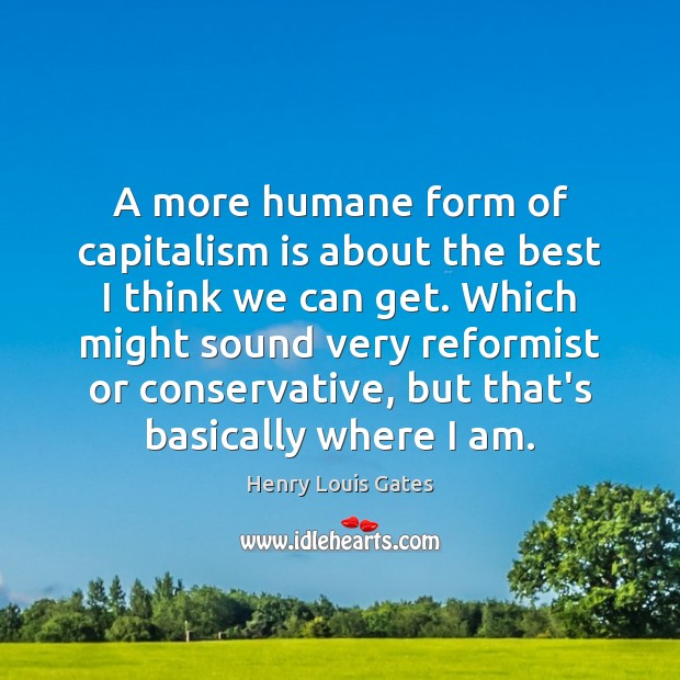A more humane form of capitalism is about the best I think Capitalism Quotes Image