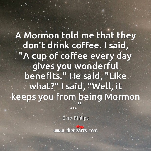A Mormon told me that they don’t drink coffee. I said, “A Emo Philips Picture Quote