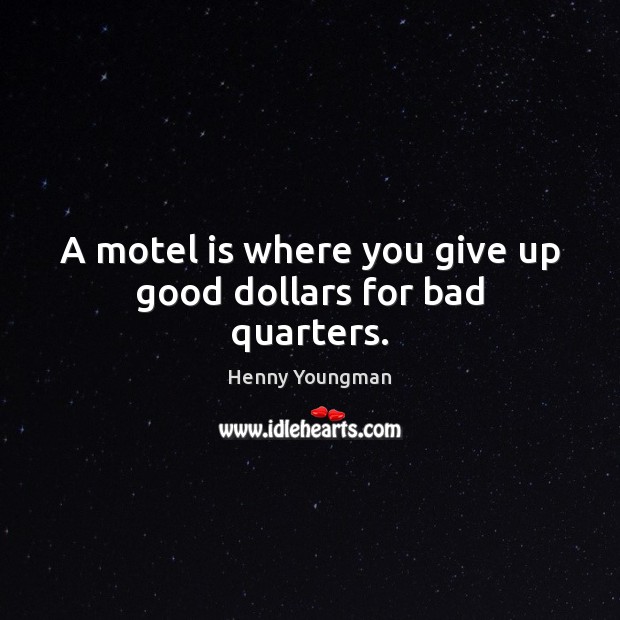 A motel is where you give up good dollars for bad quarters. Henny Youngman Picture Quote