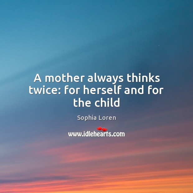 A mother always thinks twice: for herself and for the child Sophia Loren Picture Quote