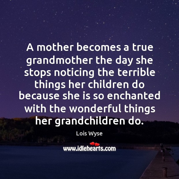 A mother becomes a true grandmother the day she stops noticing the Lois Wyse Picture Quote